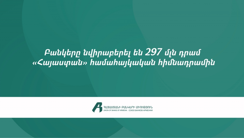 ՀՀ առևտրային բանկերը «Հայաստան» համահայկական հիմնադրամին նվիրաբերել են 297 մլն դրամ