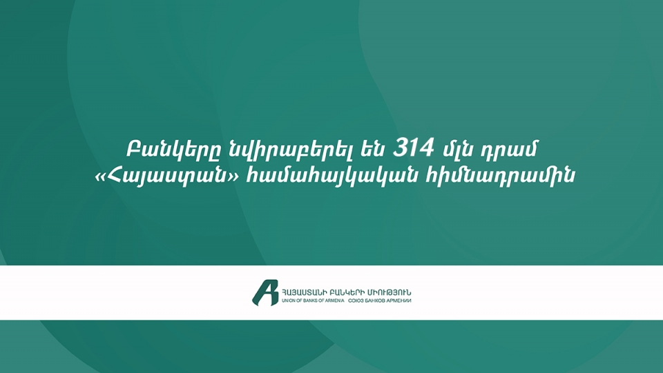 ՀՀ առևտրային բանկերը «Հայաստան» համահայկական հիմնադրամին նվիրաբերել են 314 մլն դրամ